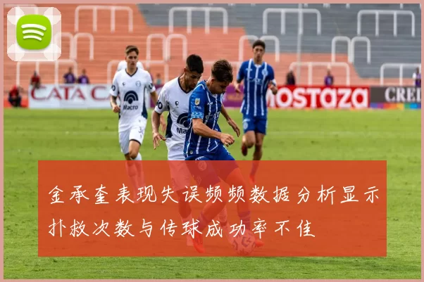 金承奎表现失误频频数据分析显示扑救次数与传球成功率不佳