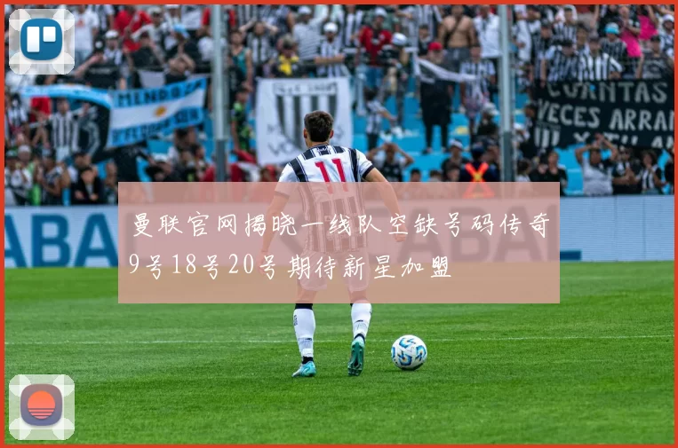 曼联官网揭晓一线队空缺号码传奇9号18号20号期待新星加盟