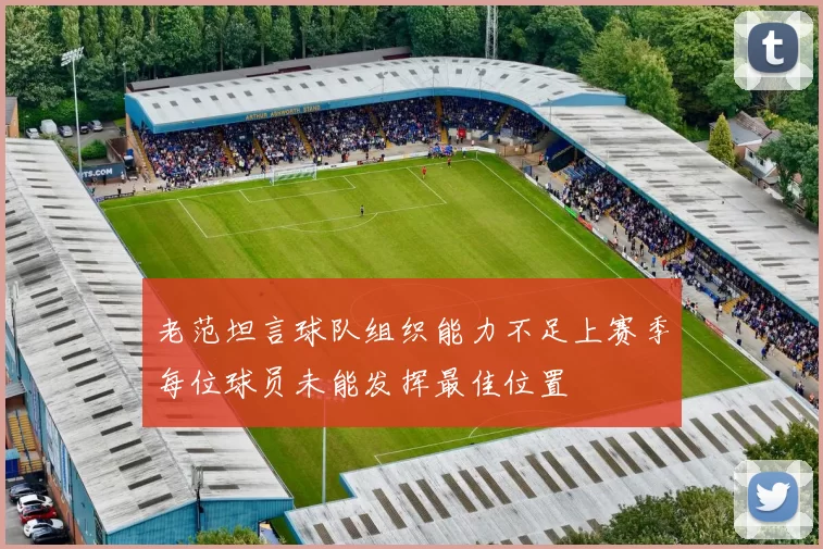 老范坦言球队组织能力不足上赛季每位球员未能发挥最佳位置